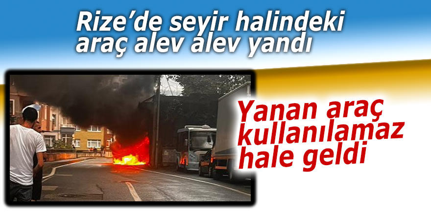 Rize’de seyir halindeki araç alev alev yandı