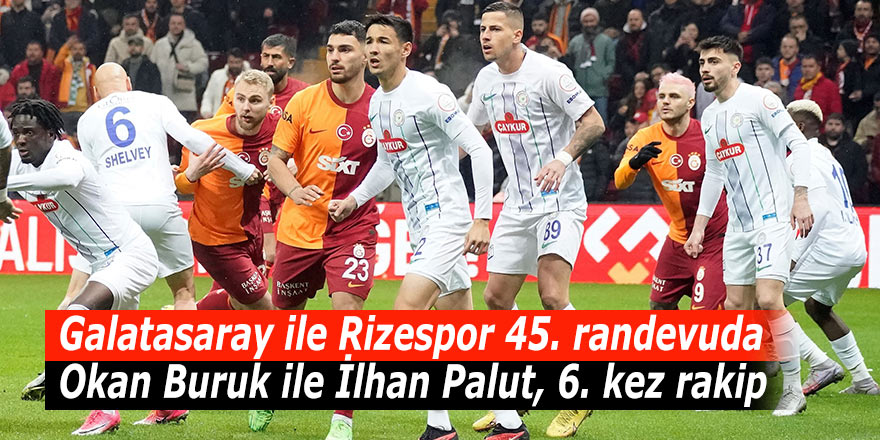 Galatasaray ile Rizespor 45. randevuda