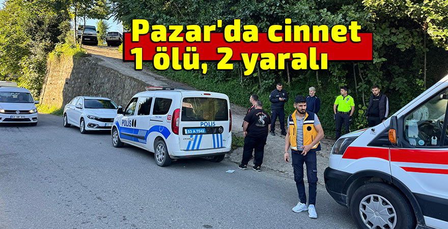 Pazar'da cinnet: 1 ölü, 2 yaralı