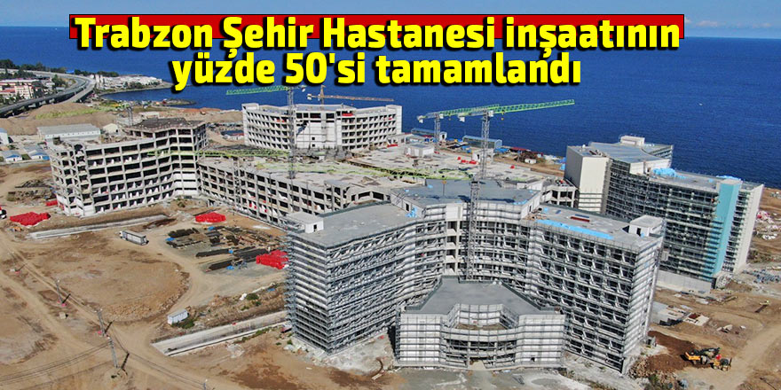 Trabzon Şehir Hastanesi inşaatının yüzde 50'si tamamlandı