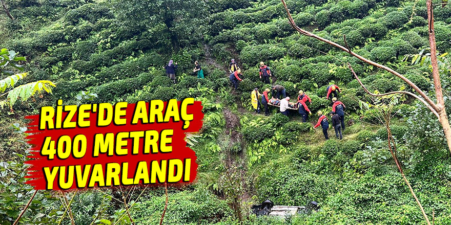 RİZE'DE ARAÇ 400 METRE YUVARLANDI