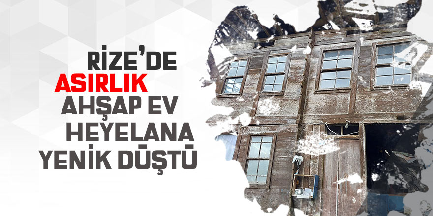 Rize'de asırlık ahşap ev heyelana yenik düştü