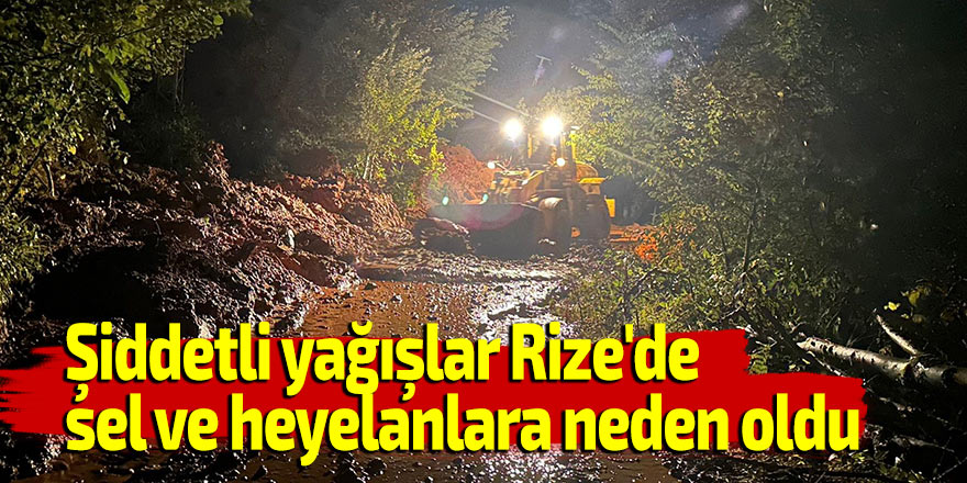 Şiddetli yağışlar Rize'de sel ve heyelanlara neden oldu