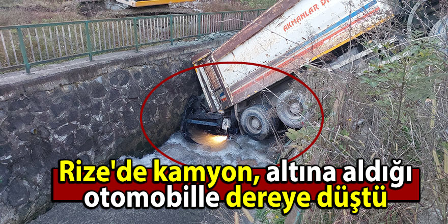 Rize'de kamyon, altına aldığı otomobille dereye düştü