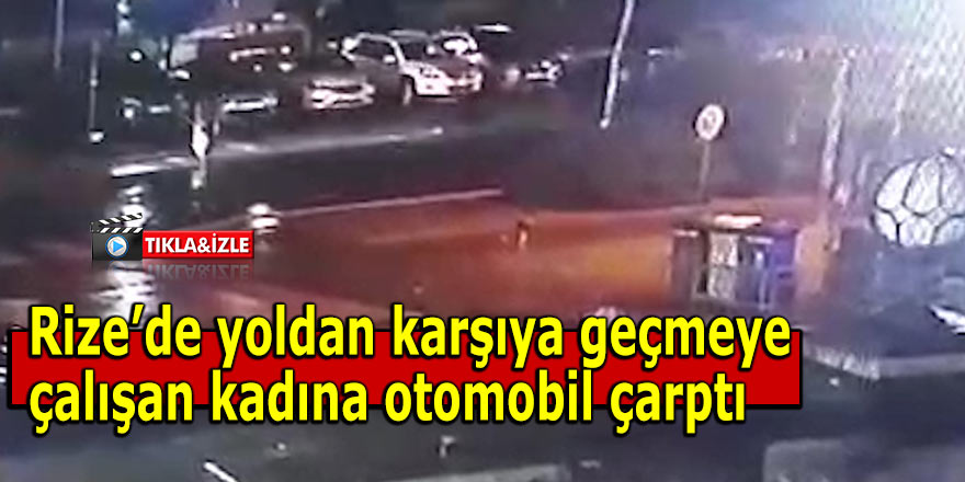 Rize'de yoldan karşıya geçmeye çalışan kadına otomobil çarptı