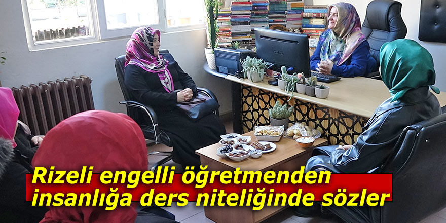 Rizeli engelli öğretmenden insanlığa ders niteliğinde sözler