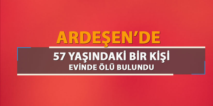 Ardeşen’de 57 yaşındaki adam evinde ölü bulundu