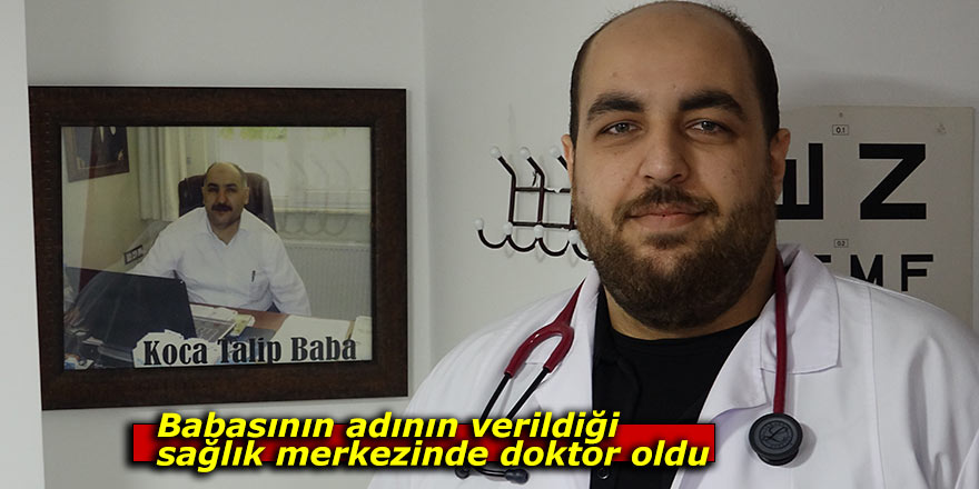 Babasının adının verildiği sağlık merkezinde doktor oldu