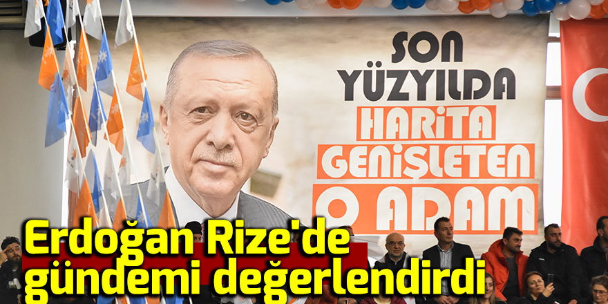 Erdoğan Rize'de gündemi değerlendirdi