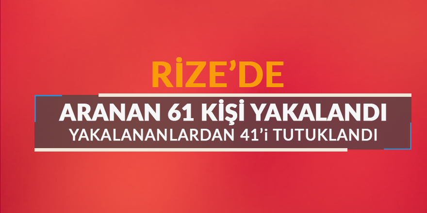 Rize'de aranan 61 kişi yakalandı, 41'i tutuklandı