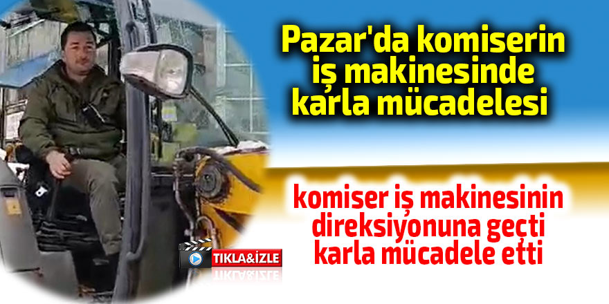 Pazar'da komiserin iş makinesinde karla mücadelesi