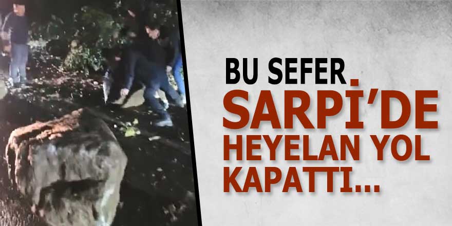 Bu kez Sarpi'de heyelan yol kapattı!