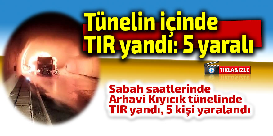 TIR tünelin içinde yandı: 5 yaralı