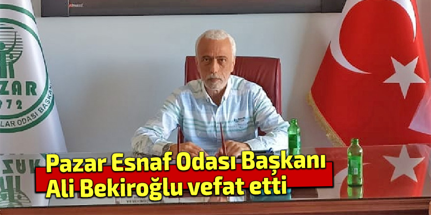 Pazar Esnaf Odası Başkanı Ali Bekiroğlu vefat etti