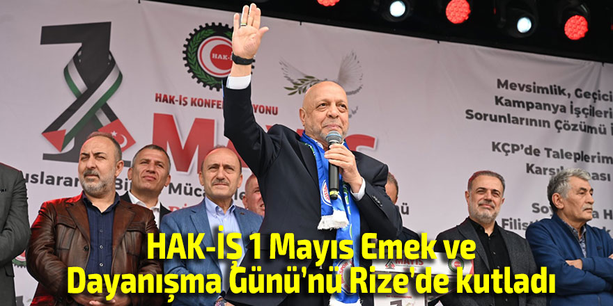 HAK-İŞ 1 Mayıs Emek ve Dayanışma Günü’nü Rize’de kutladı