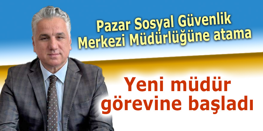 Pazar Sosyal Güvenlik Merkezi Müdürlüğüne atama