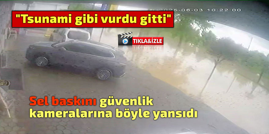Sel baskını güvenlik kameralarına böyle yansıdı
