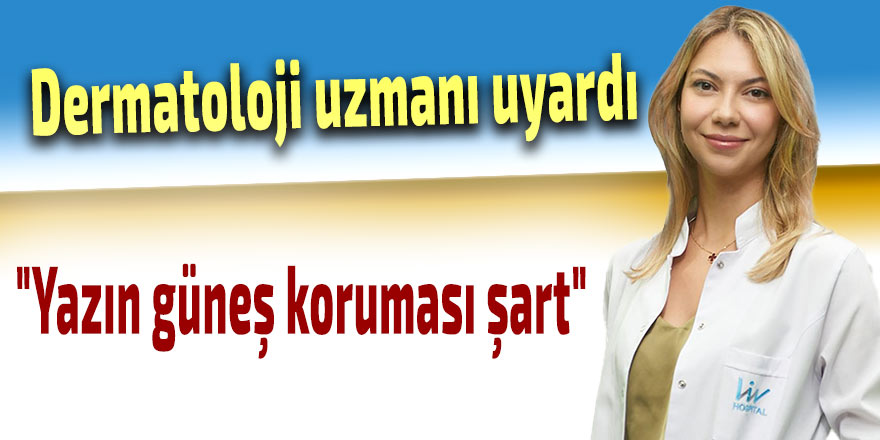 Dermatoloji uzmanı uyardı: "Yazın güneş koruması şart"