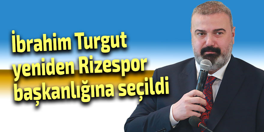 İbrahim Turgut yeniden Rizespor başkanlığına seçildi