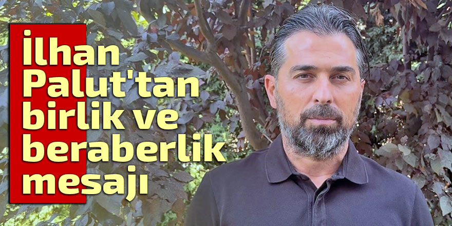 İlhan Palut'tan birlik ve beraberlik mesajı