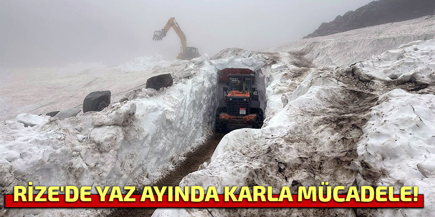 RİZE'DE YAZ AYINDA KARLA MÜCADELE!
