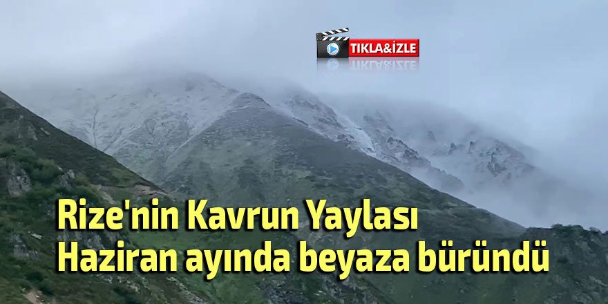Rize'nin Kavrun Yaylası Haziran ayında beyaza büründü