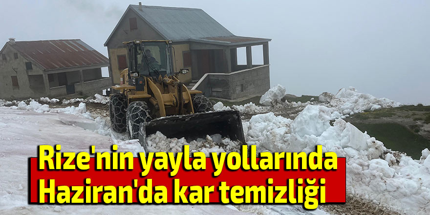 Rize'nin yayla yollarında Haziran'da kar temizliği