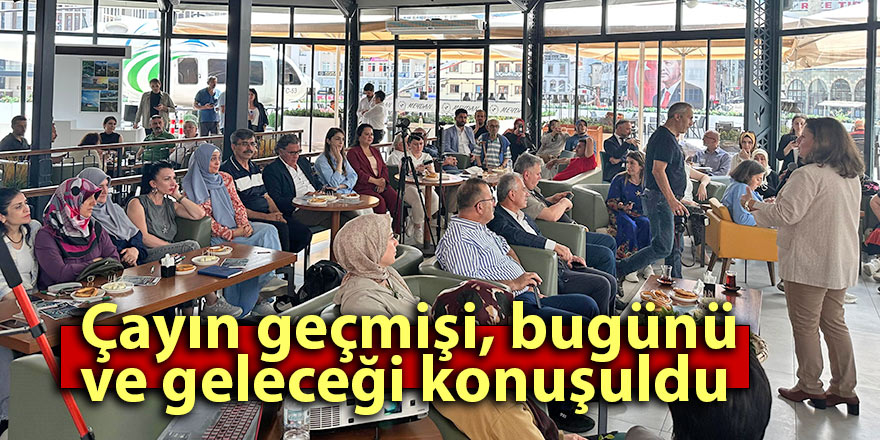 Çayın geçmişi, bugünü ve geleceği konuşuldu