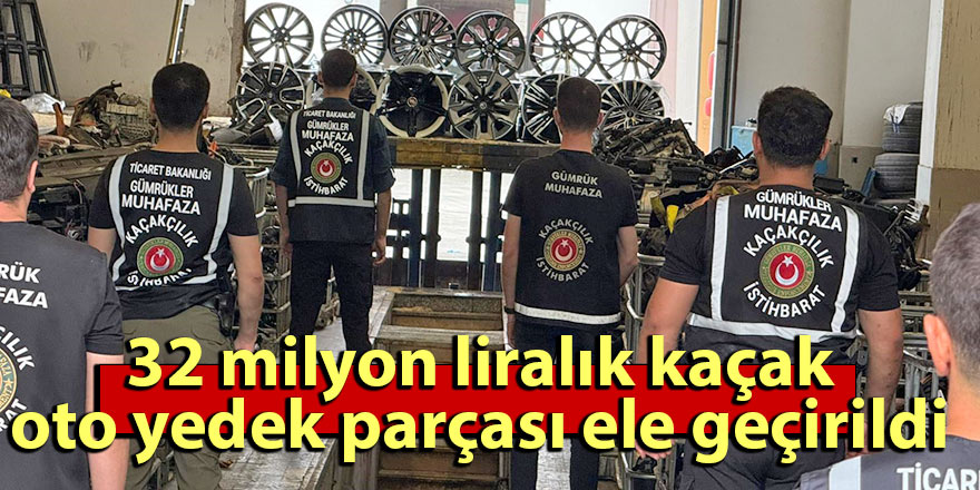 32 milyon liralık kaçak oto yedek parçası ele geçirildi