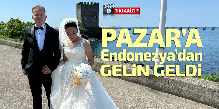 Pazar'a Endonezya'dan gelin