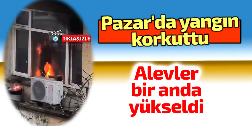 Pazar'da yangın korkuttu