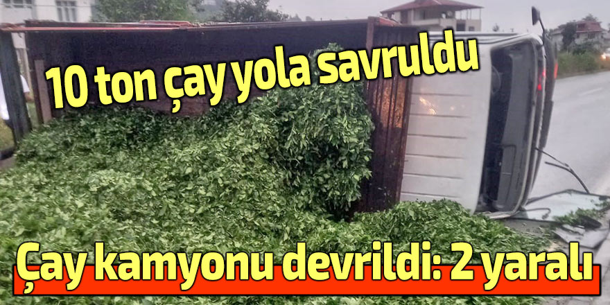 Çay kamyonu devrildi: 2 yaralı