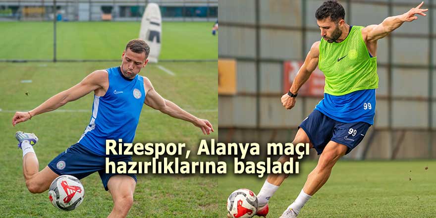 Rizespor, Alanyaspor hazırlıklarına başladı