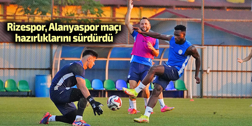 Rizespor, Alanyaspor maçı hazırlıklarını sürdürdü