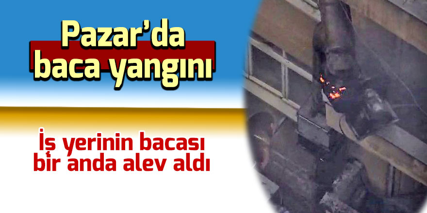 Pazar'da iş yerinin bacası tutuştu