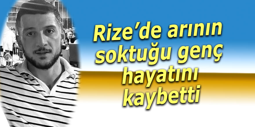 Rize’de arının soktuğu genç hayatını kaybetti
