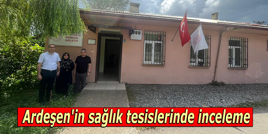 Ardeşen'in sağlık tesislerinde inceleme