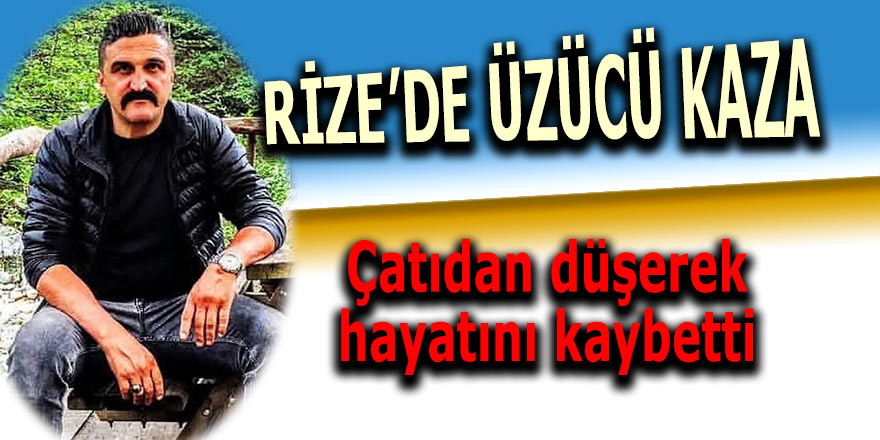 Rize'de çatından düşen kişi hayatını kaybetti