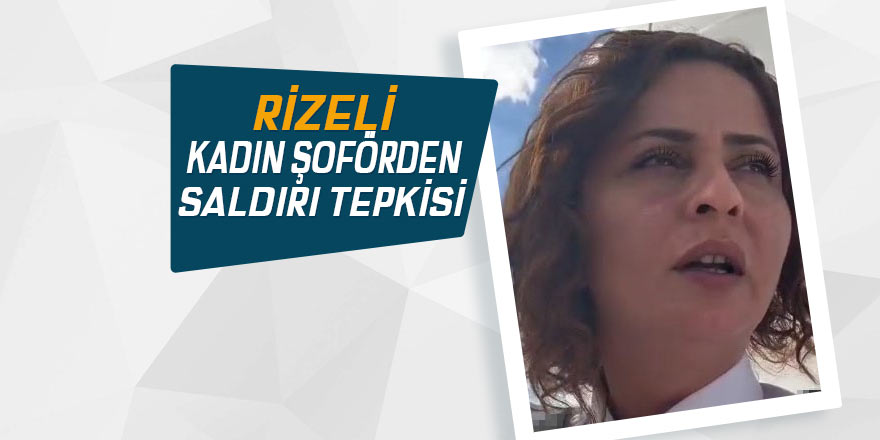 Rizeli kadın şoförden saldırı tepkisi
