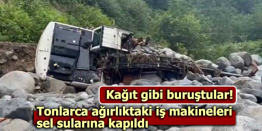 Tonlarca ağırlıktaki iş makineleri sel sularına kapıldı