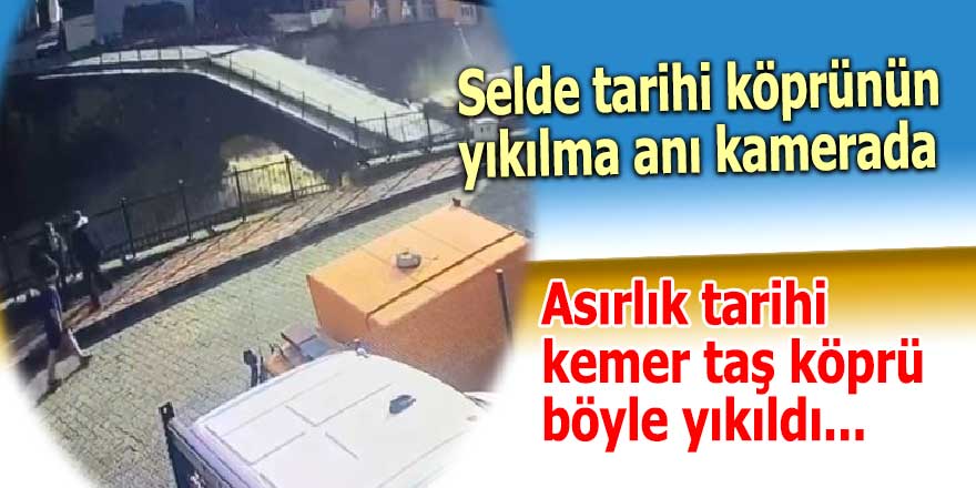 Selde tarihi köprünün yıkılma anı kamerada