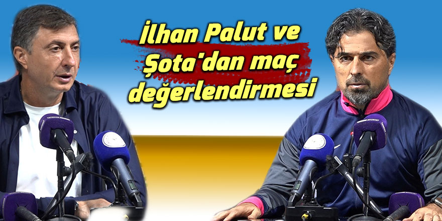 İlhan Palut ve Şota'dan maç değerlendirmesi