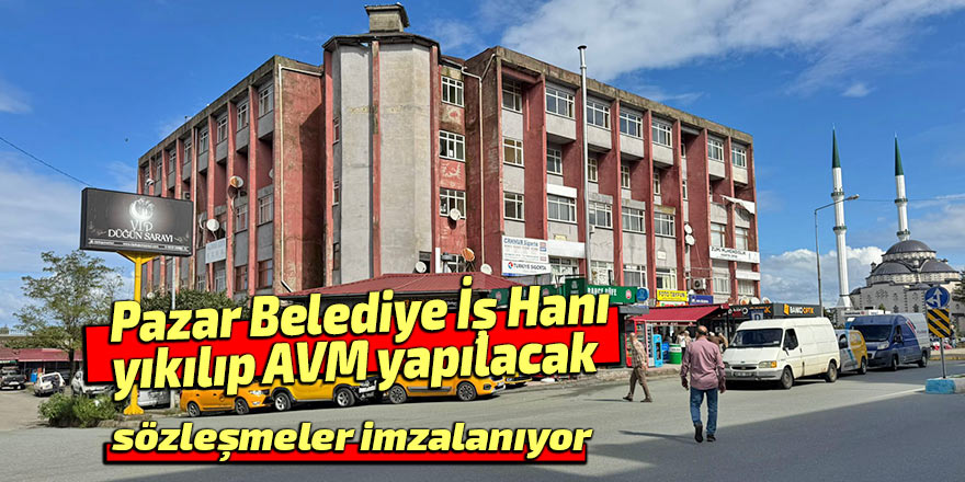 Pazar Belediye İş Hanı yıkılıp AVM olacak!