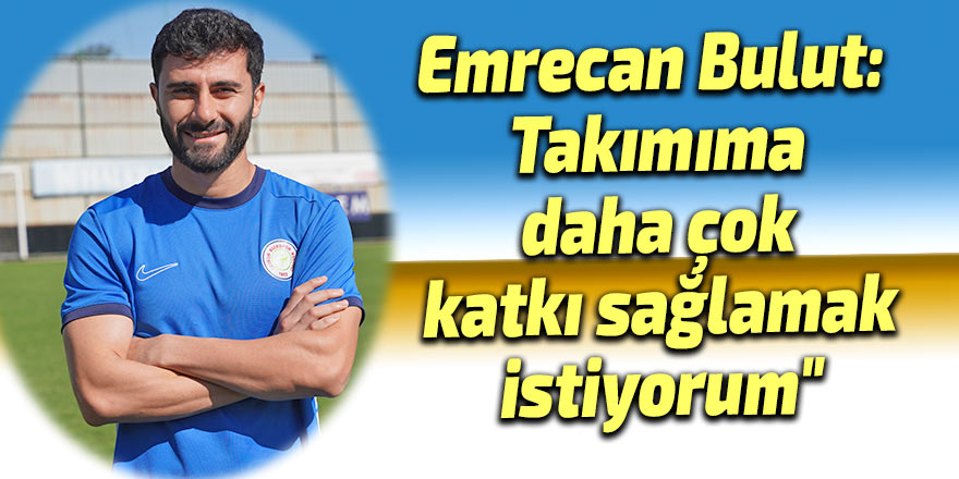Emrecan Bulut: "Takımıma daha çok katkı sağlamak istiyorum"