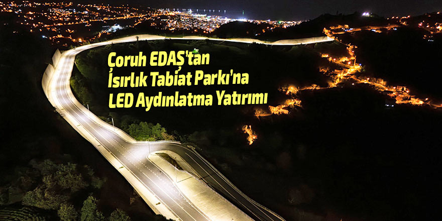 Çoruh EDAŞ’tan Isırlık Tabiat Parkı’na LED Aydınlatma Yatırımı