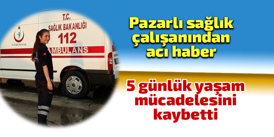 Pazarlı sağlık çalışanından acı haber