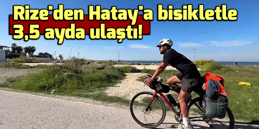 Rize'den Hatay'a bisikletle 3,5 ayda ulaştı!