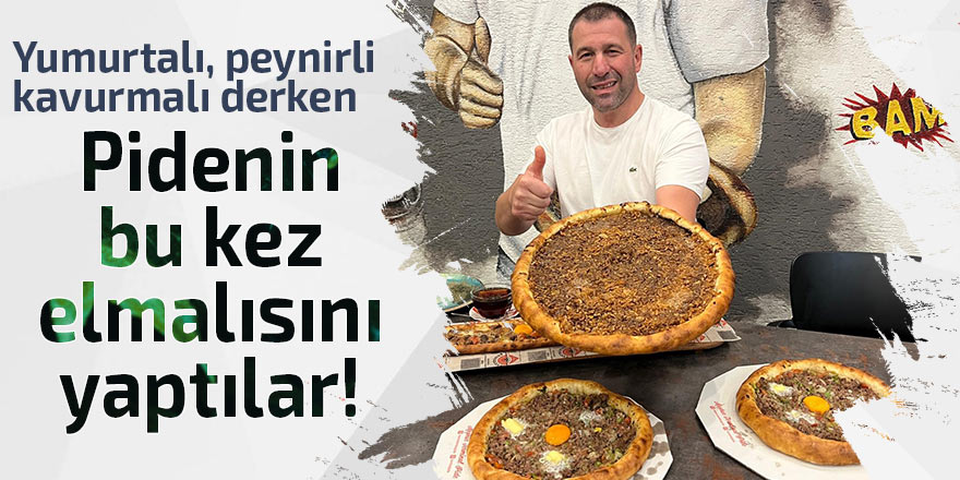 Pidenin bu kez elmalısını yaptılar