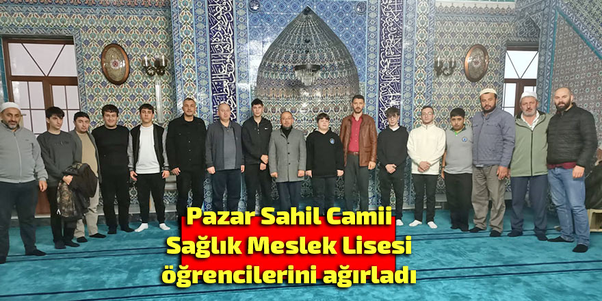Pazar Sahil Camii Sağlık Meslek Lisesi öğrencilerini ağırladı