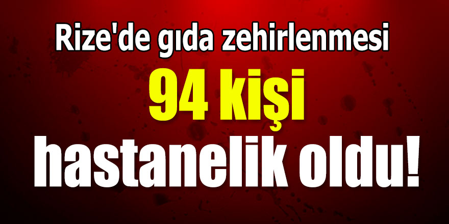 Rize'de gıda zehirlenmesi: 94 kişi hastanelik oldu!